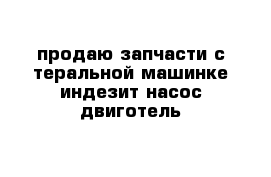 продаю запчасти с теральной машинке индезит насос двиготель